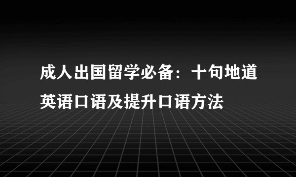 成人出国留学必备：十句地道英语口语及提升口语方法
