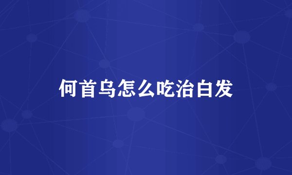 何首乌怎么吃治白发