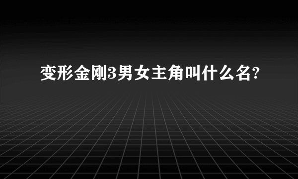 变形金刚3男女主角叫什么名?