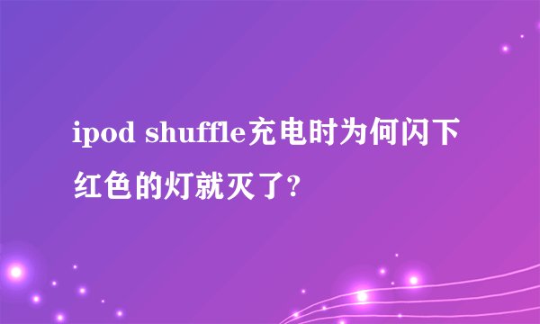ipod shuffle充电时为何闪下红色的灯就灭了?