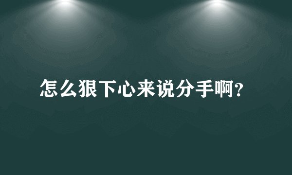 怎么狠下心来说分手啊？