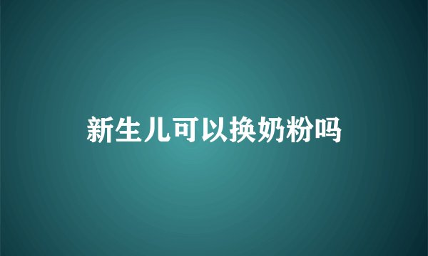 新生儿可以换奶粉吗