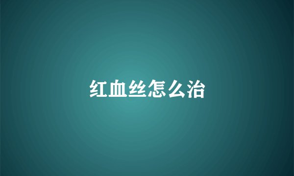 红血丝怎么治