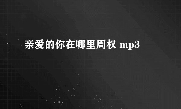 亲爱的你在哪里周权 mp3