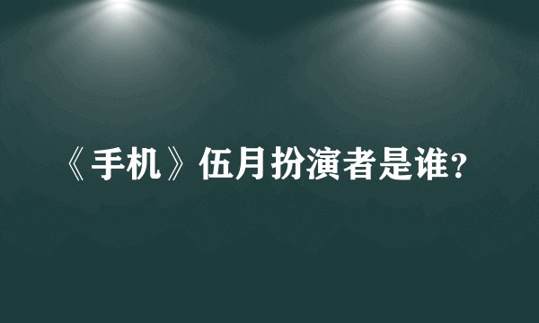 《手机》伍月扮演者是谁?