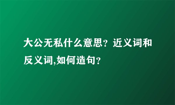 大公无私什么意思?近义词和反义词,如何造句?
