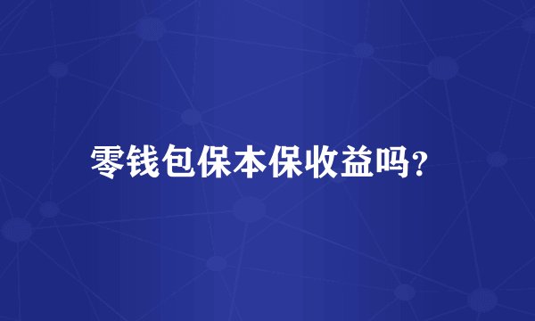 零钱包保本保收益吗？