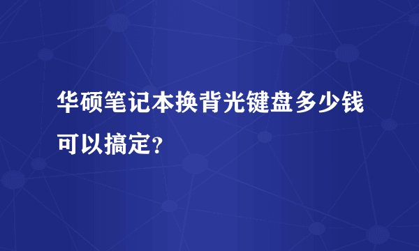 华硕笔记本换背光键盘多少钱可以搞定？