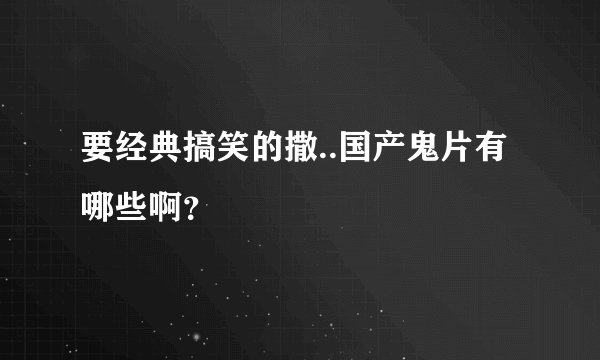 要经典搞笑的撒..国产鬼片有哪些啊？