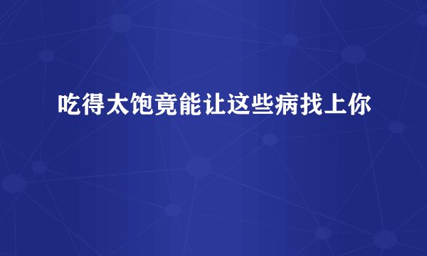 吃得太饱竟能让这些病找上你