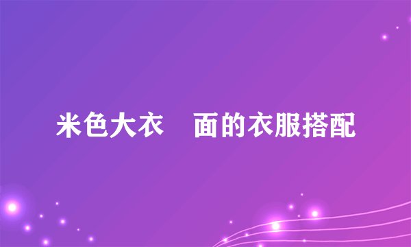 米色大衣裏面的衣服搭配