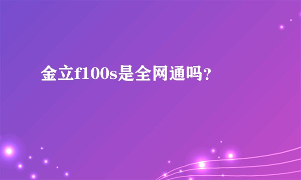 金立f100s是全网通吗？