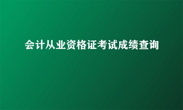 会计从业资格证考试成绩查询