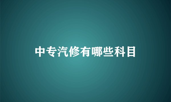 中专汽修有哪些科目