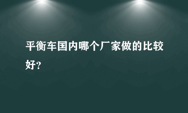 平衡车国内哪个厂家做的比较好？