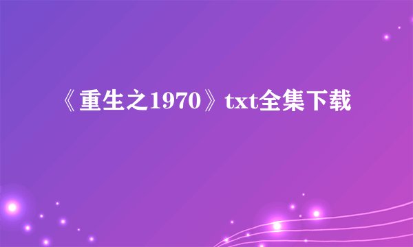 《重生之1970》txt全集下载