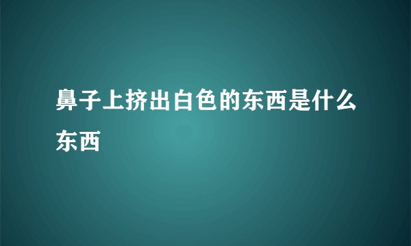 鼻子上挤出白色的东西是什么东西