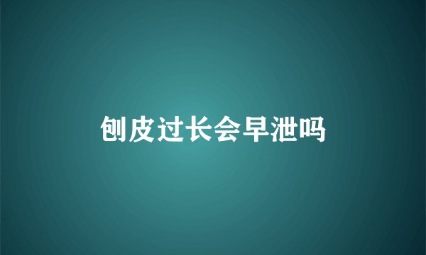 刨皮过长会早泄吗
