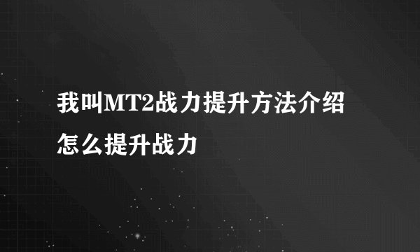 我叫MT2战力提升方法介绍 怎么提升战力