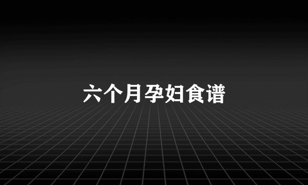 六个月孕妇食谱