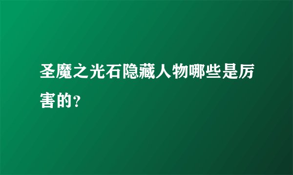 圣魔之光石隐藏人物哪些是厉害的？