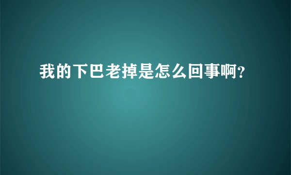 我的下巴老掉是怎么回事啊？