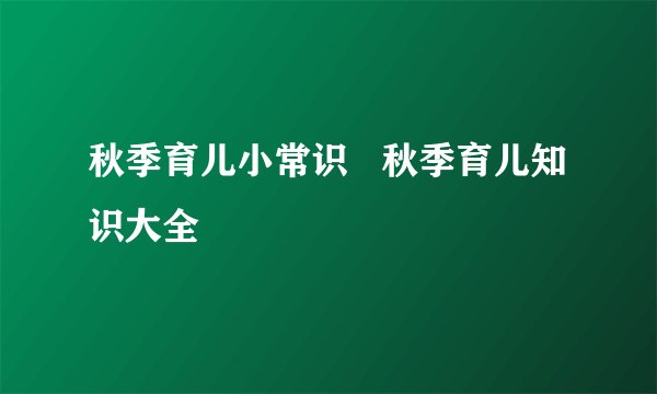 秋季育儿小常识   秋季育儿知识大全