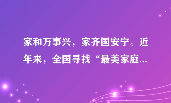 家和万事兴，家齐国安宁。近年来，全国寻找“最美家庭”的活动开展得轰轰烈烈，全国妇联评选出全国“最美家庭”。请阅读下面两则材料，按要求回答问题。