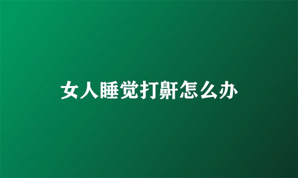 女人睡觉打鼾怎么办