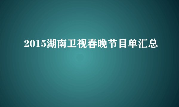 2015湖南卫视春晚节目单汇总
