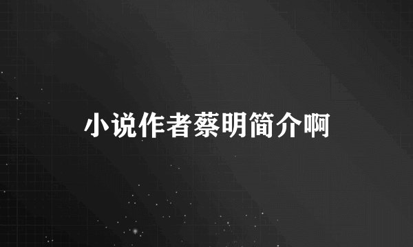 小说作者蔡明简介啊