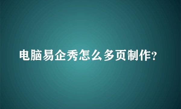 电脑易企秀怎么多页制作？