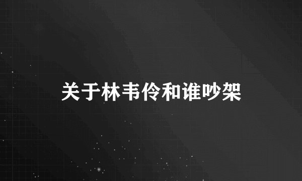 关于林韦伶和谁吵架