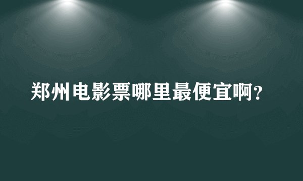 郑州电影票哪里最便宜啊？