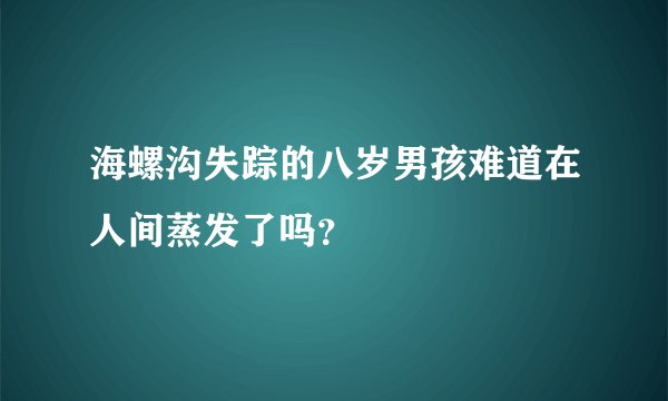 海螺沟失踪的八岁男孩难道在人间蒸发了吗?