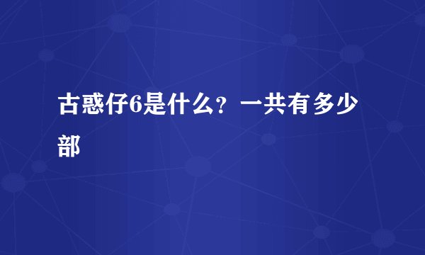 古惑仔6是什么？一共有多少部