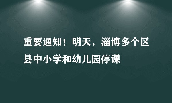 重要通知！明天，淄博多个区县中小学和幼儿园停课