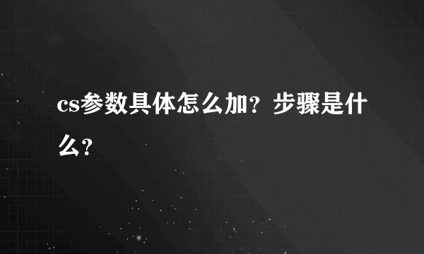 cs参数具体怎么加？步骤是什么？