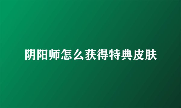 阴阳师怎么获得特典皮肤