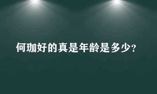 何珈好的真是年龄是多少？