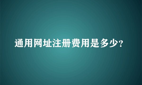 通用网址注册费用是多少？