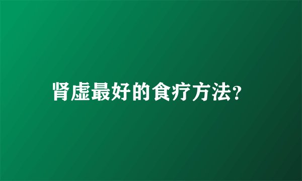 肾虚最好的食疗方法?