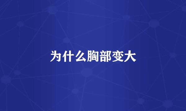 为什么胸部变大