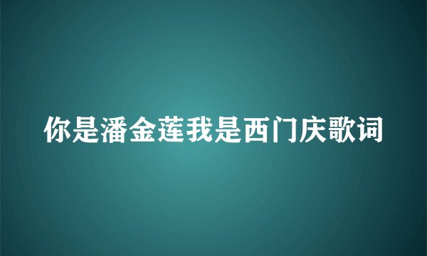 你是潘金莲我是西门庆歌词