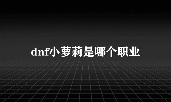 dnf小萝莉是哪个职业