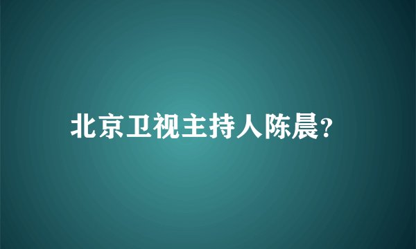 北京卫视主持人陈晨？
