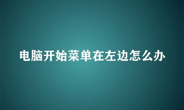 电脑开始菜单在左边怎么办