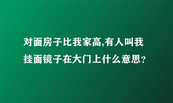 对面房子比我家高,有人叫我挂面镜子在大门上什么意思？