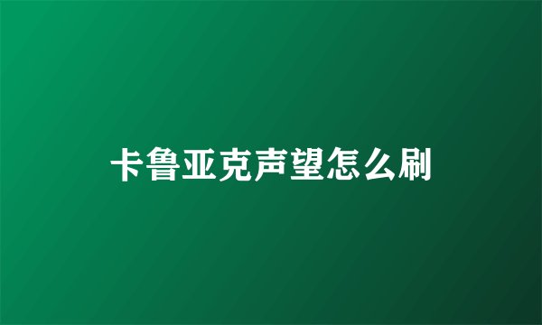 卡鲁亚克声望怎么刷