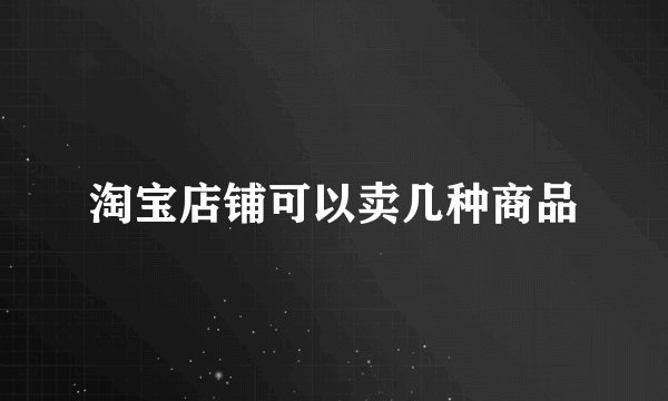淘宝店铺可以卖几种商品